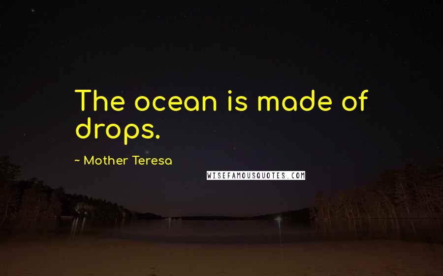 Mother Teresa Quotes: The ocean is made of drops.