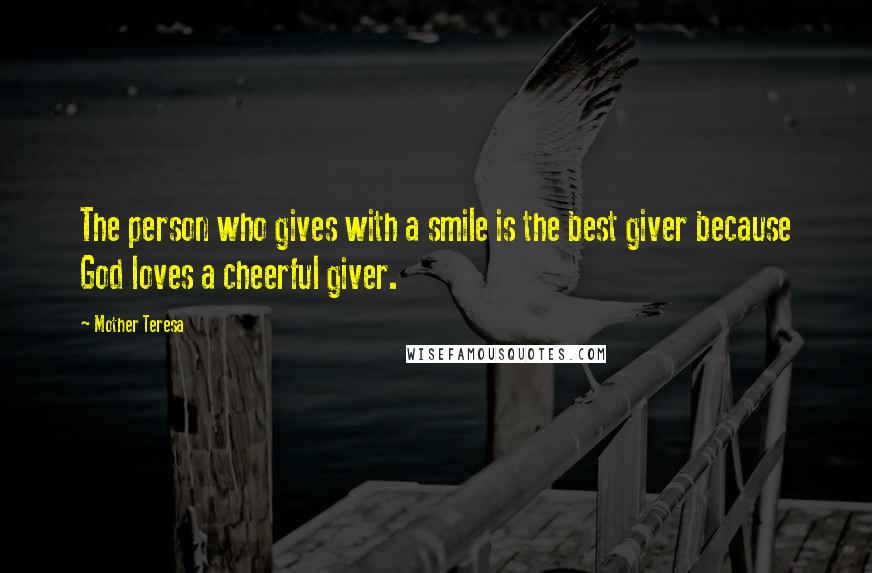 Mother Teresa Quotes: The person who gives with a smile is the best giver because God loves a cheerful giver.