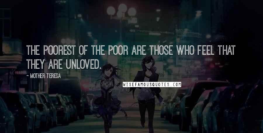 Mother Teresa Quotes: The poorest of the poor are those who feel that they are unloved.