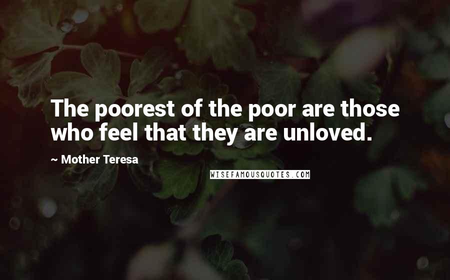 Mother Teresa Quotes: The poorest of the poor are those who feel that they are unloved.