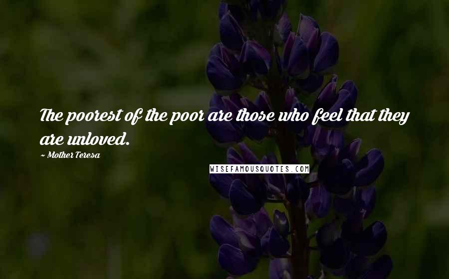 Mother Teresa Quotes: The poorest of the poor are those who feel that they are unloved.