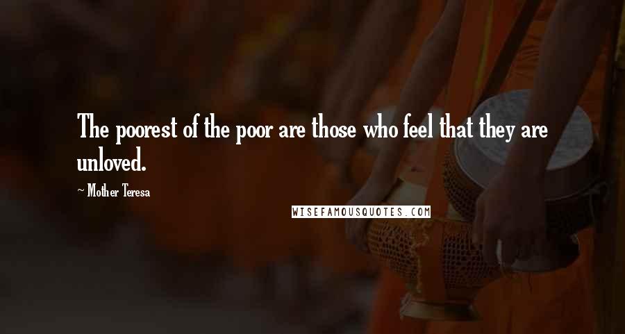 Mother Teresa Quotes: The poorest of the poor are those who feel that they are unloved.