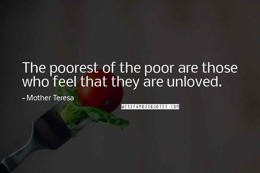 Mother Teresa Quotes: The poorest of the poor are those who feel that they are unloved.