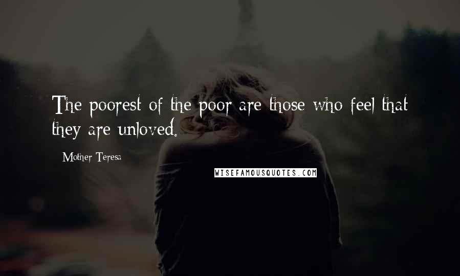 Mother Teresa Quotes: The poorest of the poor are those who feel that they are unloved.