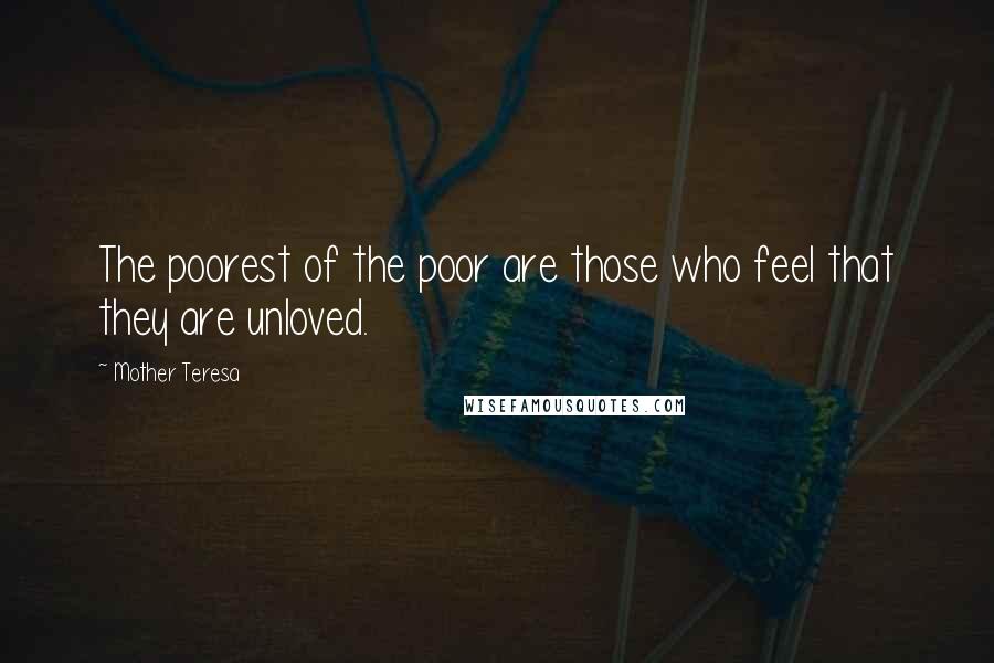 Mother Teresa Quotes: The poorest of the poor are those who feel that they are unloved.