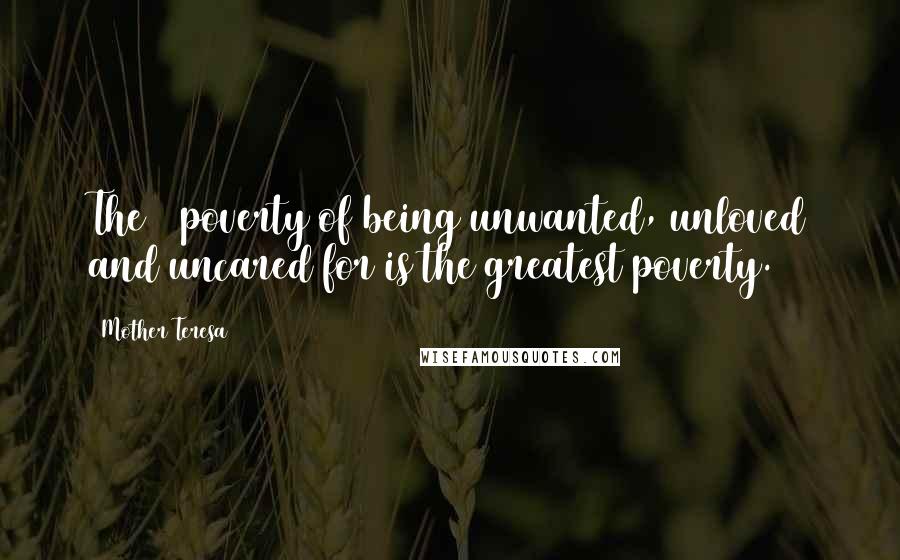 Mother Teresa Quotes: The # poverty of being unwanted, unloved and uncared for is the greatest poverty.