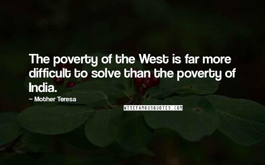 Mother Teresa Quotes: The poverty of the West is far more difficult to solve than the poverty of India.