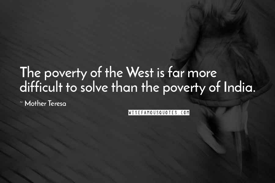 Mother Teresa Quotes: The poverty of the West is far more difficult to solve than the poverty of India.