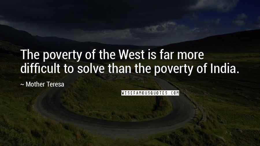 Mother Teresa Quotes: The poverty of the West is far more difficult to solve than the poverty of India.