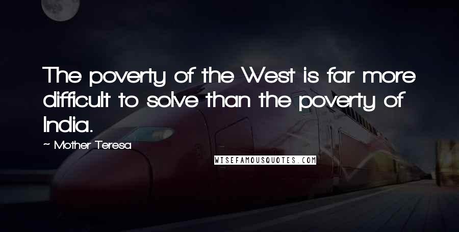 Mother Teresa Quotes: The poverty of the West is far more difficult to solve than the poverty of India.