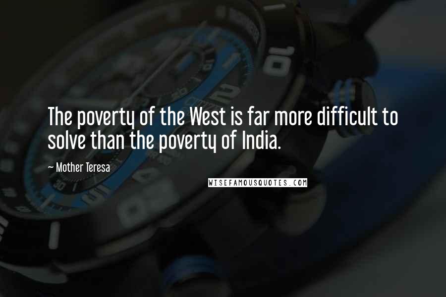 Mother Teresa Quotes: The poverty of the West is far more difficult to solve than the poverty of India.