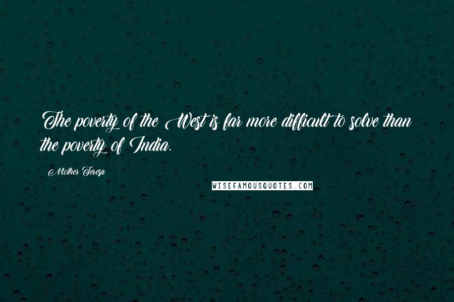 Mother Teresa Quotes: The poverty of the West is far more difficult to solve than the poverty of India.