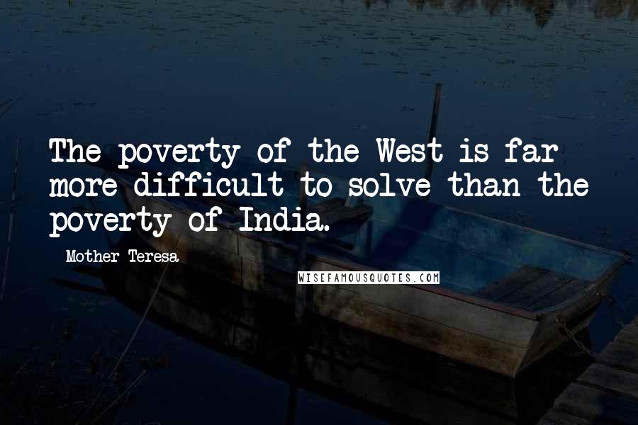 Mother Teresa Quotes: The poverty of the West is far more difficult to solve than the poverty of India.