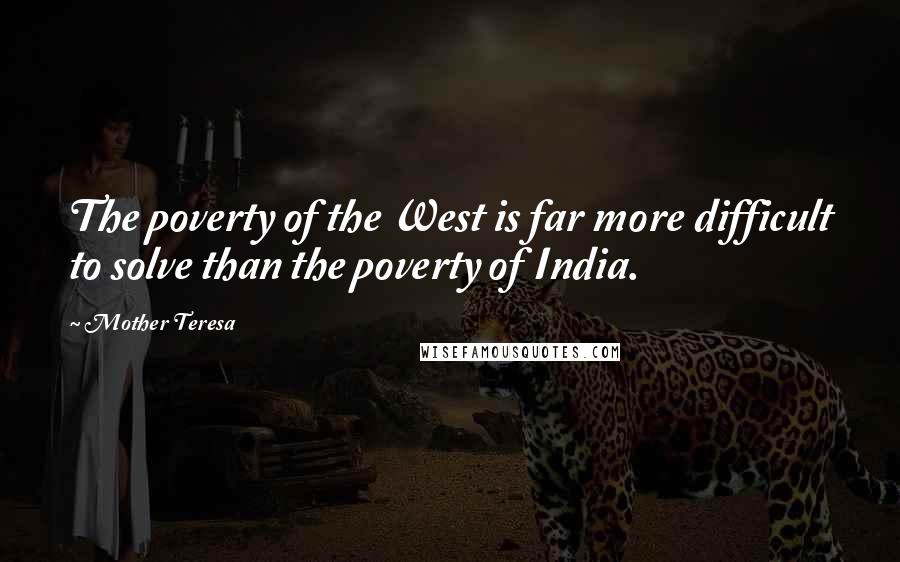 Mother Teresa Quotes: The poverty of the West is far more difficult to solve than the poverty of India.