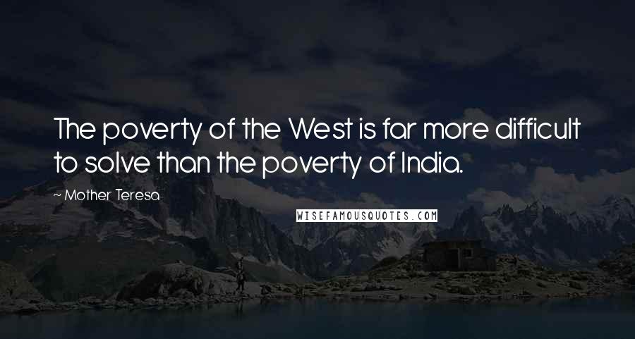 Mother Teresa Quotes: The poverty of the West is far more difficult to solve than the poverty of India.