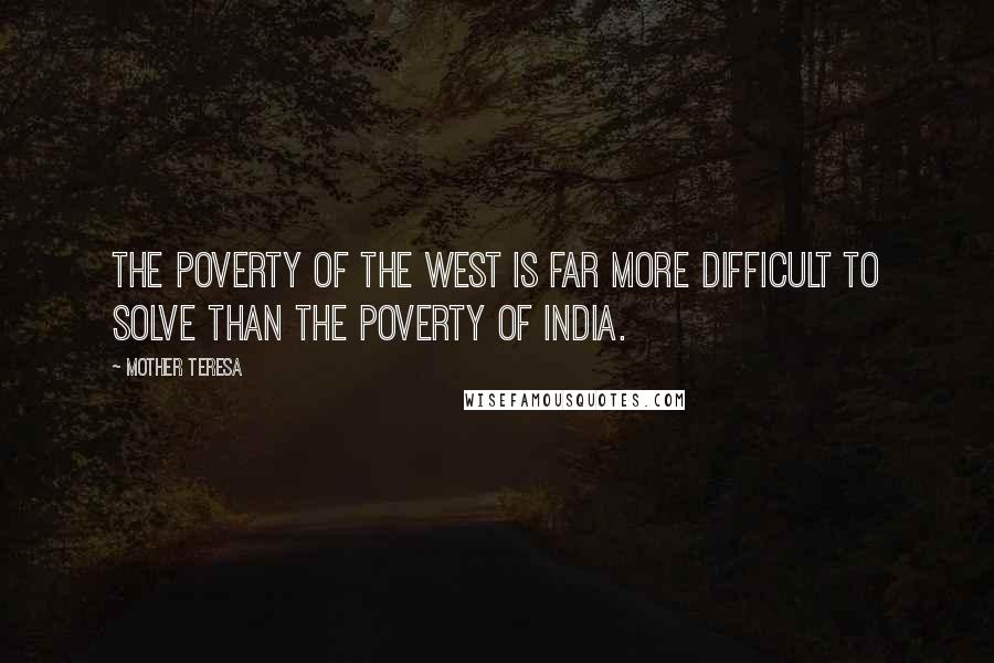 Mother Teresa Quotes: The poverty of the West is far more difficult to solve than the poverty of India.