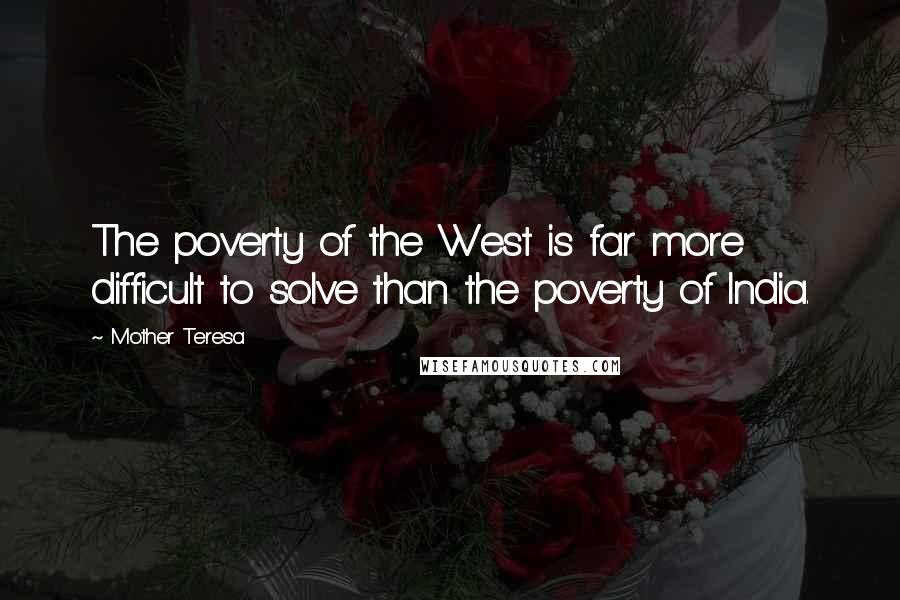 Mother Teresa Quotes: The poverty of the West is far more difficult to solve than the poverty of India.
