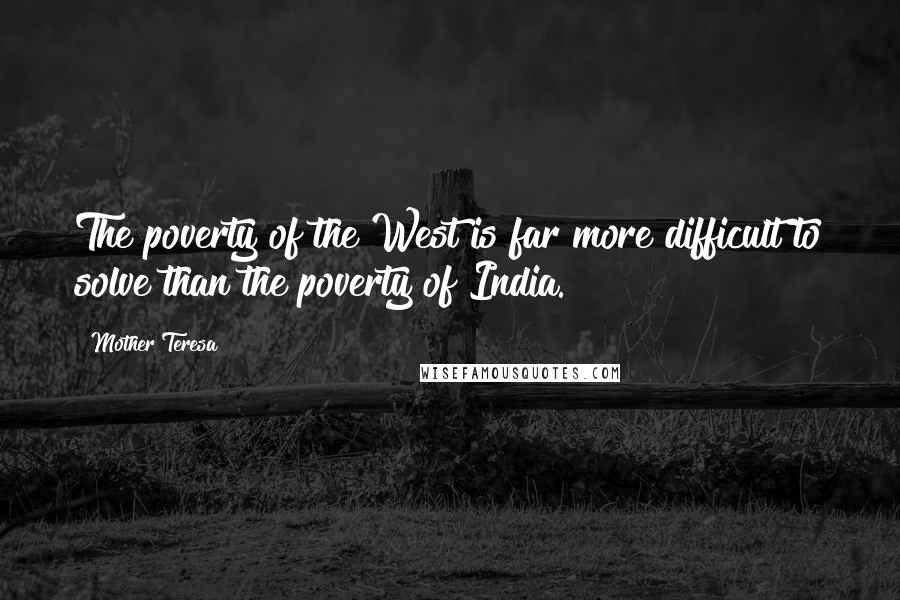 Mother Teresa Quotes: The poverty of the West is far more difficult to solve than the poverty of India.