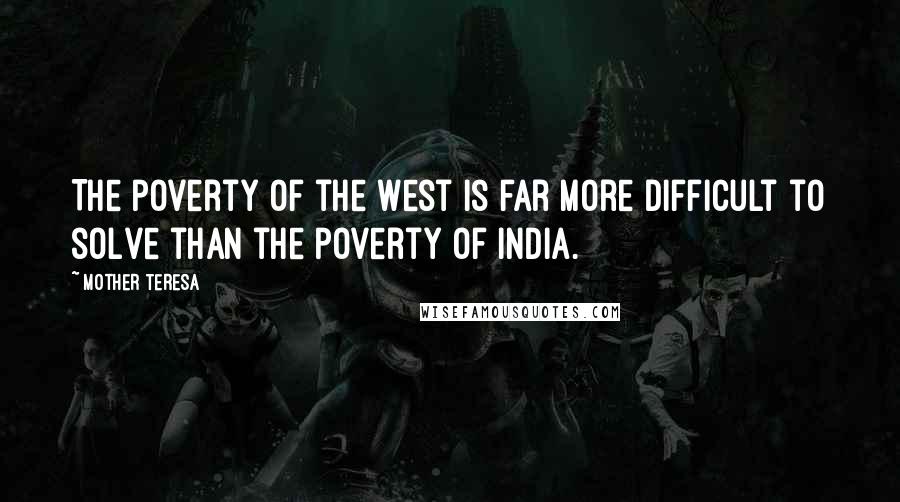 Mother Teresa Quotes: The poverty of the West is far more difficult to solve than the poverty of India.