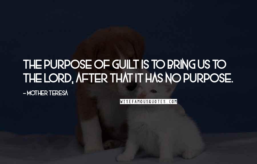 Mother Teresa Quotes: The purpose of guilt is to bring us to the Lord, after that it has no purpose.