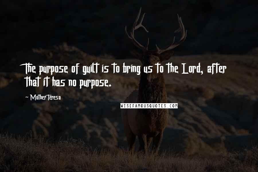 Mother Teresa Quotes: The purpose of guilt is to bring us to the Lord, after that it has no purpose.