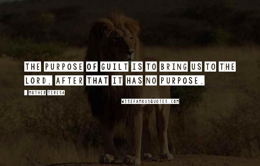 Mother Teresa Quotes: The purpose of guilt is to bring us to the Lord, after that it has no purpose.