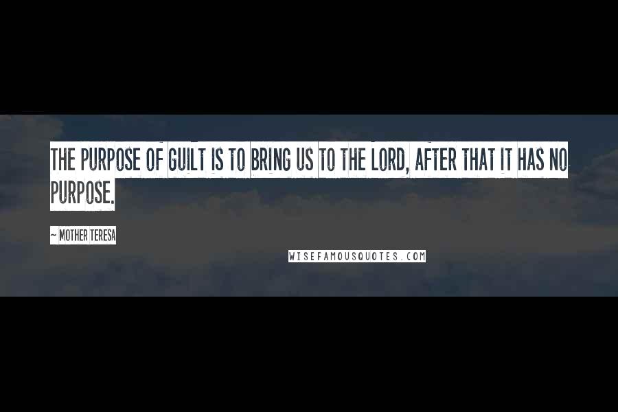 Mother Teresa Quotes: The purpose of guilt is to bring us to the Lord, after that it has no purpose.