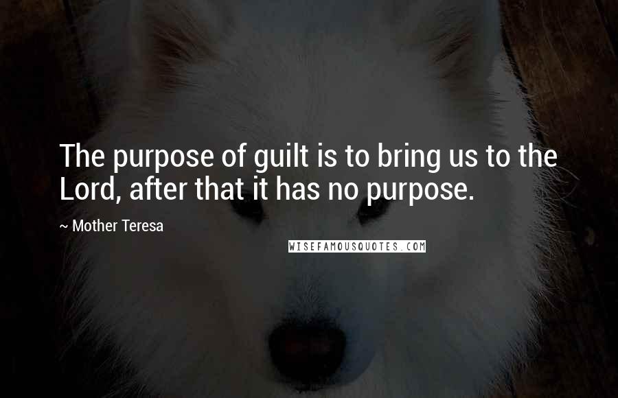 Mother Teresa Quotes: The purpose of guilt is to bring us to the Lord, after that it has no purpose.