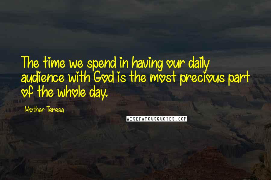 Mother Teresa Quotes: The time we spend in having our daily audience with God is the most precious part of the whole day.