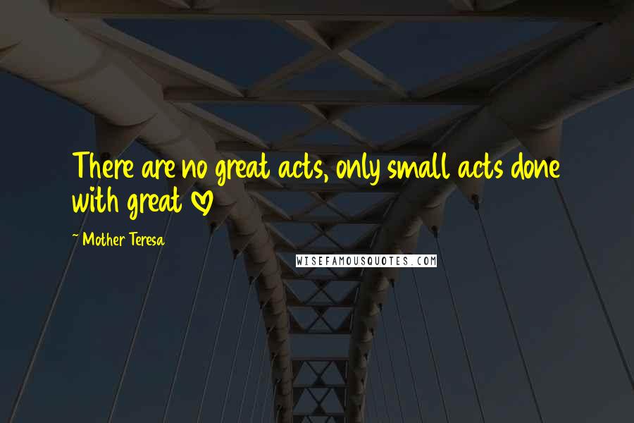 Mother Teresa Quotes: There are no great acts, only small acts done with great love