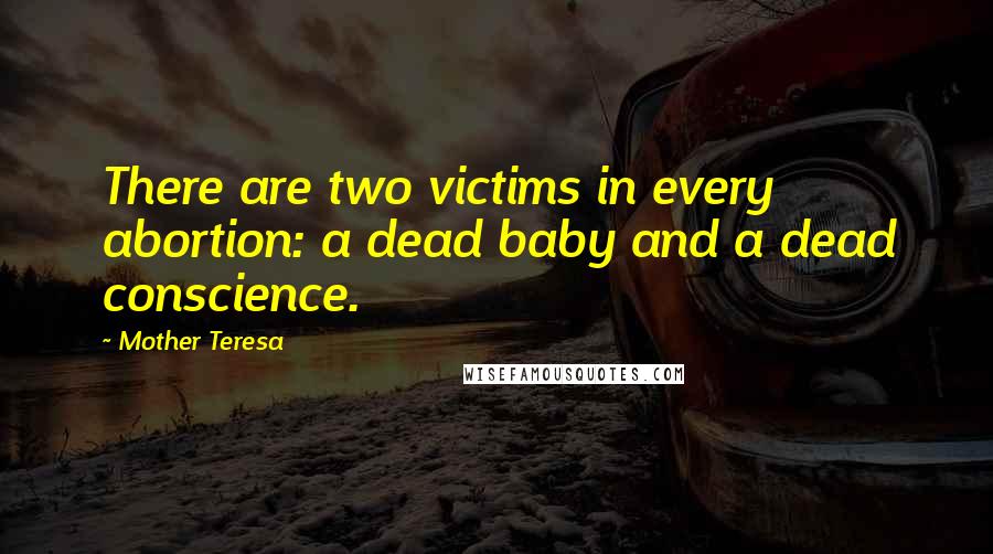 Mother Teresa Quotes: There are two victims in every abortion: a dead baby and a dead conscience.