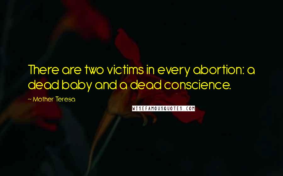 Mother Teresa Quotes: There are two victims in every abortion: a dead baby and a dead conscience.