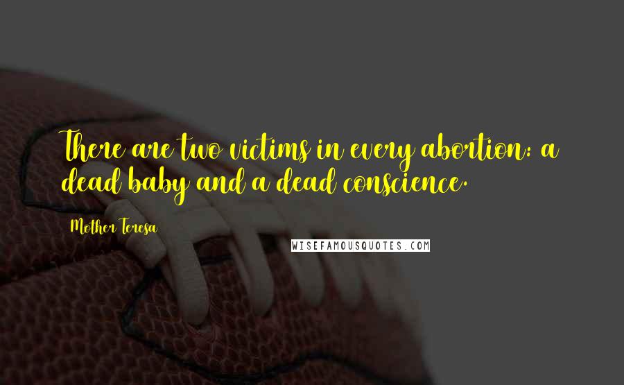Mother Teresa Quotes: There are two victims in every abortion: a dead baby and a dead conscience.