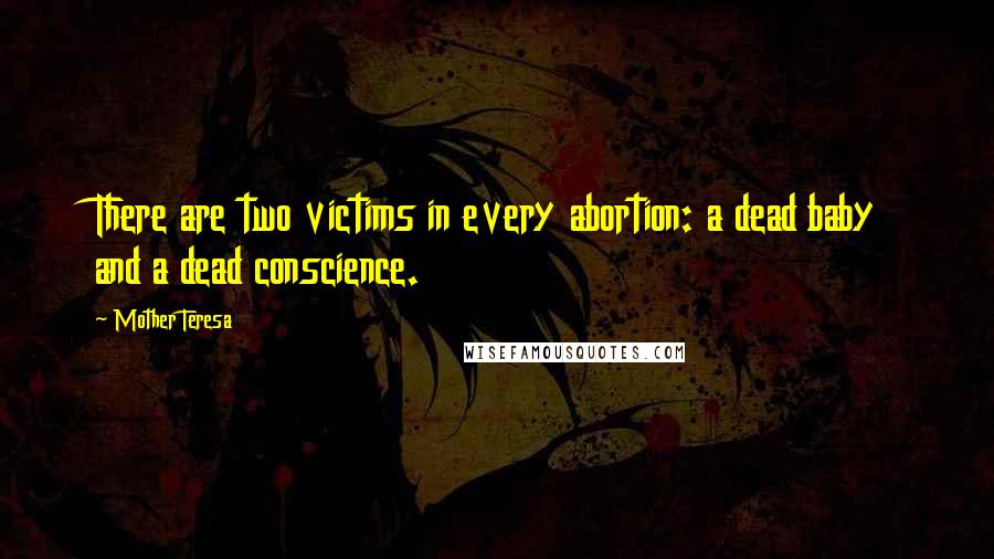 Mother Teresa Quotes: There are two victims in every abortion: a dead baby and a dead conscience.