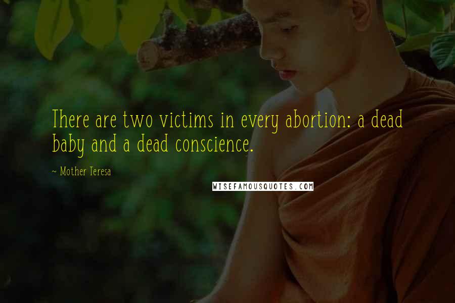 Mother Teresa Quotes: There are two victims in every abortion: a dead baby and a dead conscience.