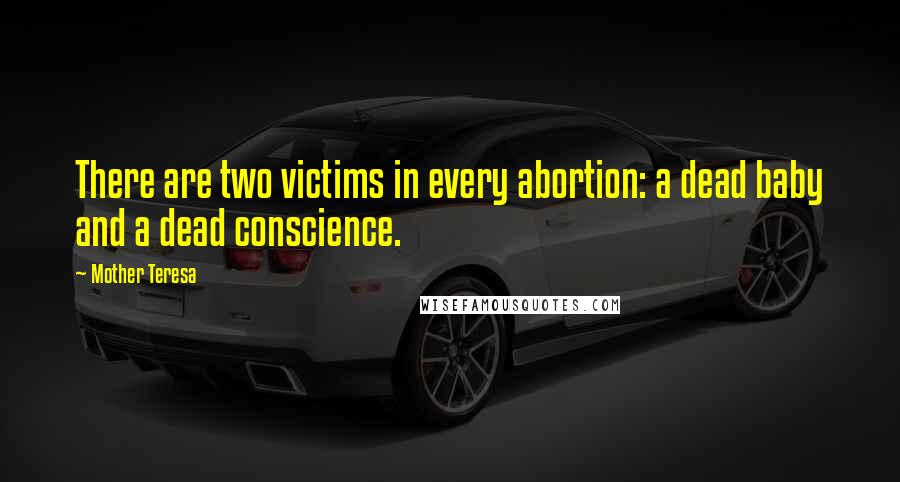 Mother Teresa Quotes: There are two victims in every abortion: a dead baby and a dead conscience.