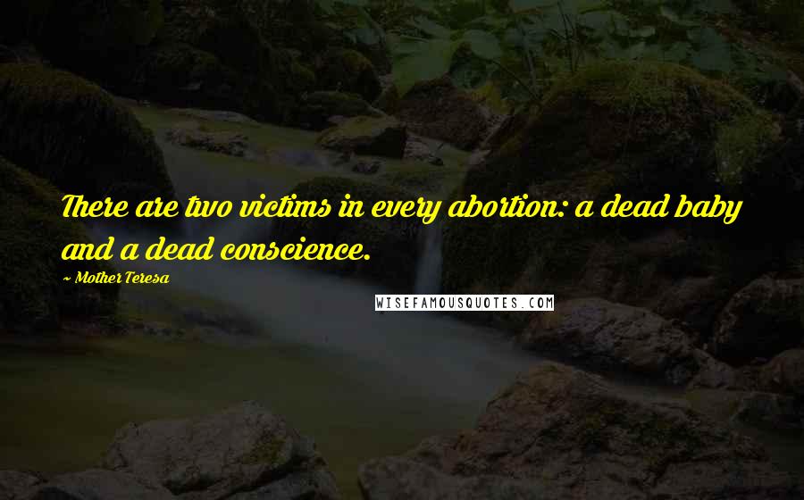 Mother Teresa Quotes: There are two victims in every abortion: a dead baby and a dead conscience.