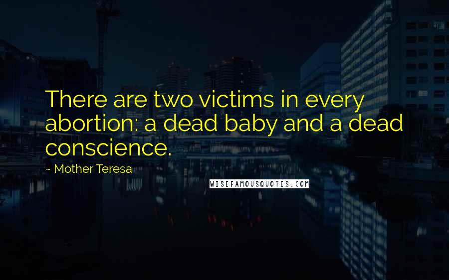 Mother Teresa Quotes: There are two victims in every abortion: a dead baby and a dead conscience.
