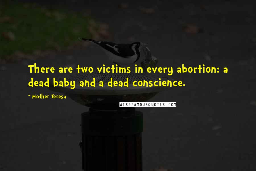 Mother Teresa Quotes: There are two victims in every abortion: a dead baby and a dead conscience.