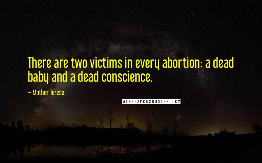 Mother Teresa Quotes: There are two victims in every abortion: a dead baby and a dead conscience.