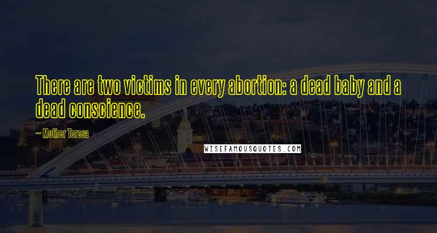 Mother Teresa Quotes: There are two victims in every abortion: a dead baby and a dead conscience.