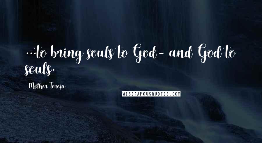 Mother Teresa Quotes: ...to bring souls to God- and God to souls.