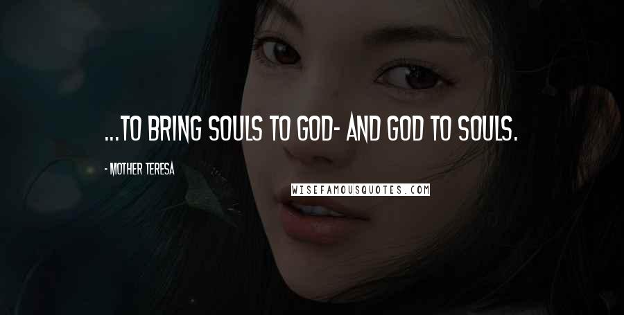 Mother Teresa Quotes: ...to bring souls to God- and God to souls.