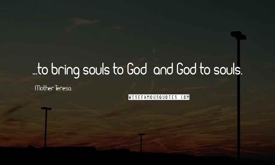 Mother Teresa Quotes: ...to bring souls to God- and God to souls.