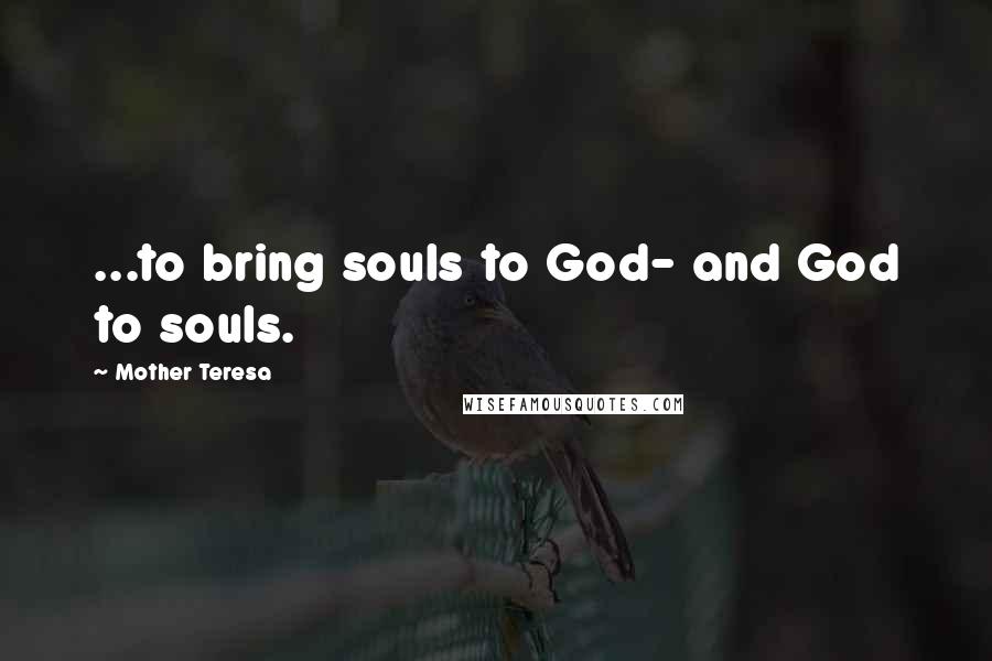 Mother Teresa Quotes: ...to bring souls to God- and God to souls.
