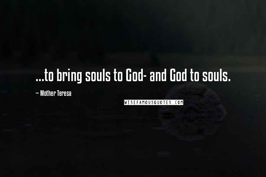 Mother Teresa Quotes: ...to bring souls to God- and God to souls.