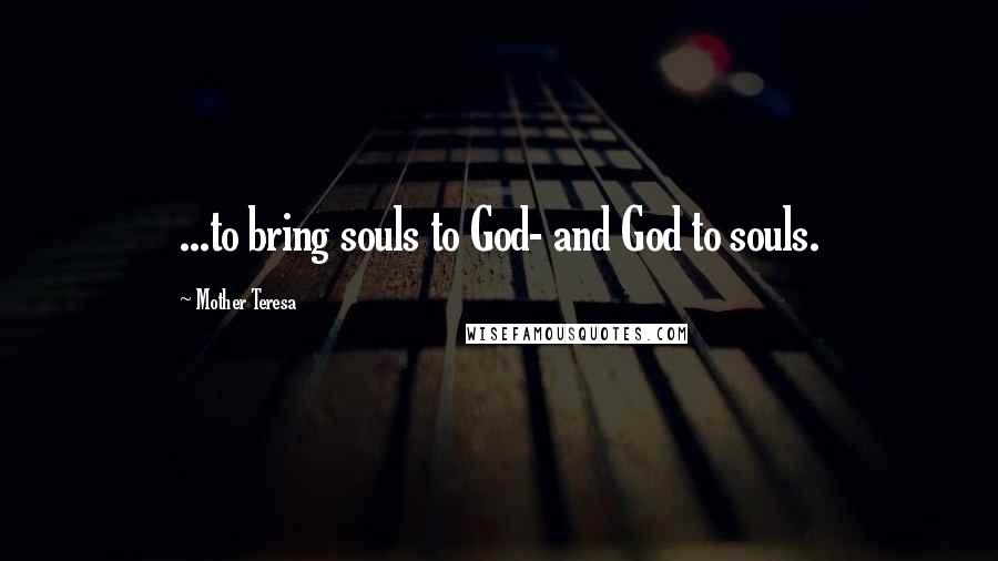 Mother Teresa Quotes: ...to bring souls to God- and God to souls.