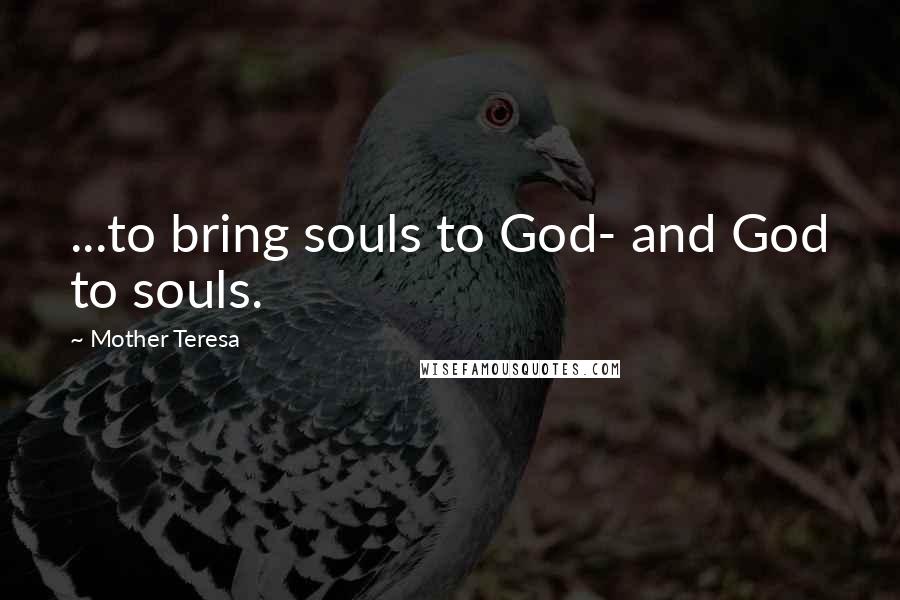 Mother Teresa Quotes: ...to bring souls to God- and God to souls.