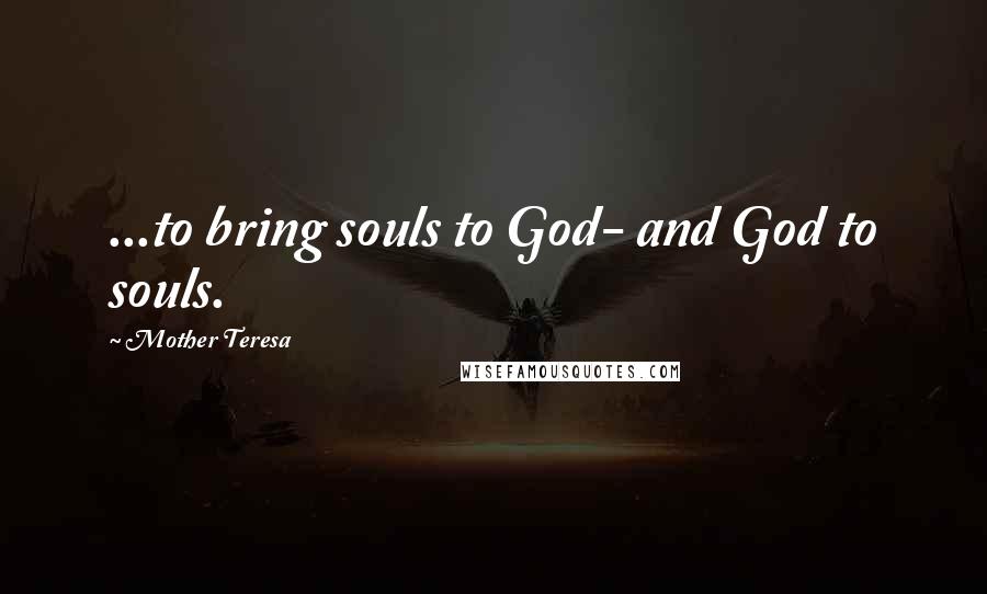 Mother Teresa Quotes: ...to bring souls to God- and God to souls.