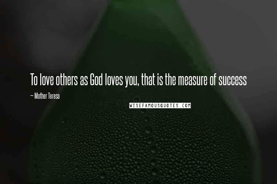 Mother Teresa Quotes: To love others as God loves you, that is the measure of success